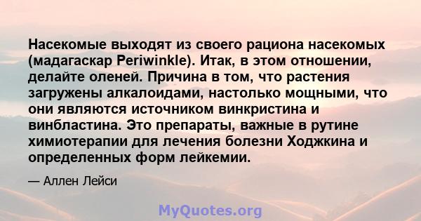 Насекомые выходят из своего рациона насекомых (мадагаскар Periwinkle). Итак, в этом отношении, делайте оленей. Причина в том, что растения загружены алкалоидами, настолько мощными, что они являются источником