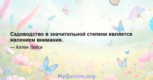 Садоводство в значительной степени является явлением внимания.