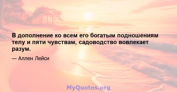 В дополнение ко всем его богатым подношениям телу и пяти чувствам, садоводство вовлекает разум.