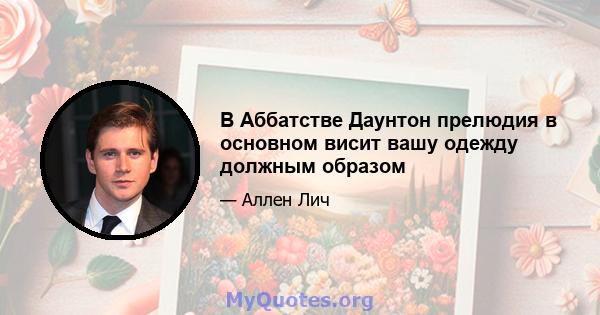 В Аббатстве Даунтон прелюдия в основном висит вашу одежду должным образом