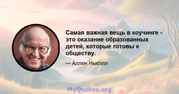 Самая важная вещь в коучинге - это оказание образованных детей, которые готовы к обществу.