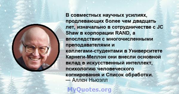 В совместных научных усилиях, продлевающих более чем двадцать лет, изначально в сотрудничестве с JC Shaw в корпорации RAND, а впоследствии с многочисленными преподавателями и коллегами-студентами в Университете