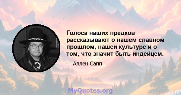 Голоса наших предков рассказывают о нашем славном прошлом, нашей культуре и о том, что значит быть индейцем.