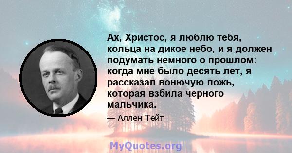 Ах, Христос, я люблю тебя, кольца на дикое небо, и я должен подумать немного о прошлом: когда мне было десять лет, я рассказал вонючую ложь, которая взбила черного мальчика.