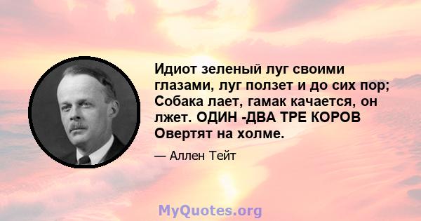 Идиот зеленый луг своими глазами, луг ползет и до сих пор; Собака лает, гамак качается, он лжет. ОДИН -ДВА ТРЕ КОРОВ Овертят на холме.