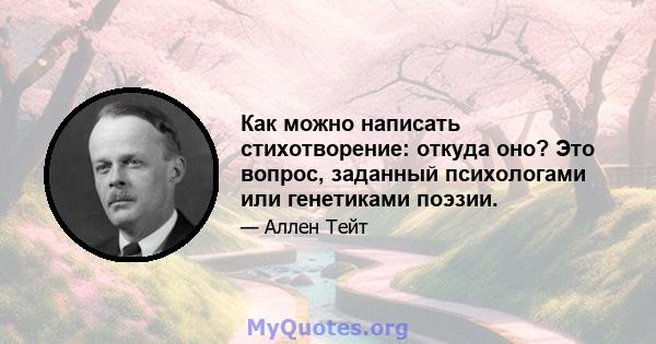 Как можно написать стихотворение: откуда оно? Это вопрос, заданный психологами или генетиками поэзии.