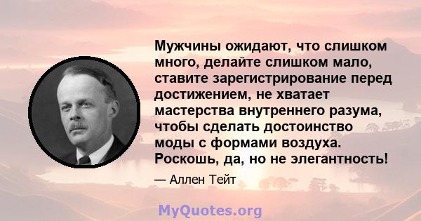 Мужчины ожидают, что слишком много, делайте слишком мало, ставите зарегистрирование перед достижением, не хватает мастерства внутреннего разума, чтобы сделать достоинство моды с формами воздуха. Роскошь, да, но не