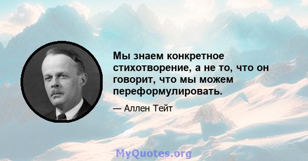 Мы знаем конкретное стихотворение, а не то, что он говорит, что мы можем переформулировать.