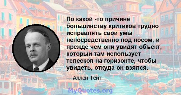 По какой -то причине большинству критиков трудно исправлять свои умы непосредственно под носом, и прежде чем они увидят объект, который там использует телескоп на горизонте, чтобы увидеть, откуда он взялся.