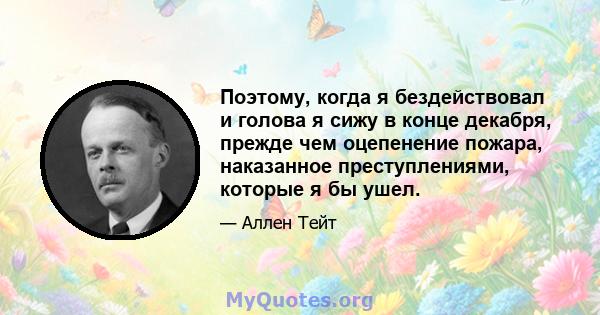 Поэтому, когда я бездействовал и голова я сижу в конце декабря, прежде чем оцепенение пожара, наказанное преступлениями, которые я бы ушел.