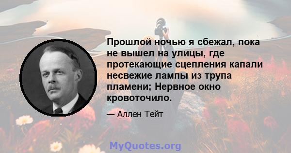 Прошлой ночью я сбежал, пока не вышел на улицы, где протекающие сцепления капали несвежие лампы из трупа пламени; Нервное окно кровоточило.