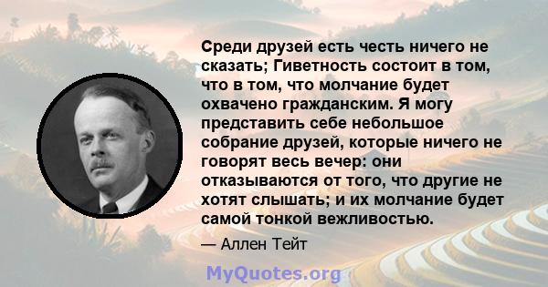 Среди друзей есть честь ничего не сказать; Гиветность состоит в том, что в том, что молчание будет охвачено гражданским. Я могу представить себе небольшое собрание друзей, которые ничего не говорят весь вечер: они