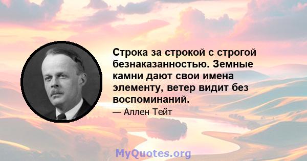 Строка за строкой с строгой безнаказанностью. Земные камни дают свои имена элементу, ветер видит без воспоминаний.