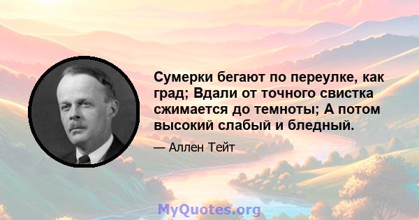 Сумерки бегают по переулке, как град; Вдали от точного свистка сжимается до темноты; А потом высокий слабый и бледный.