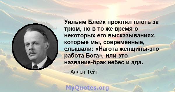 Уильям Блейк проклял плоть за трюм, но в то же время о некоторых его высказываниях, которые мы, современные, слышали: «Нагота женщины-это работа Бога», или это название-брак небес и ада.