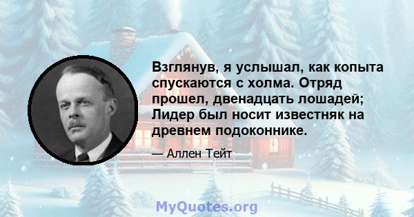 Взглянув, я услышал, как копыта спускаются с холма. Отряд прошел, двенадцать лошадей; Лидер был носит известняк на древнем подоконнике.