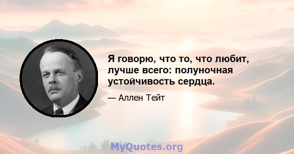 Я говорю, что то, что любит, лучше всего: полуночная устойчивость сердца.