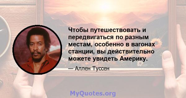 Чтобы путешествовать и передвигаться по разным местам, особенно в вагонах станции, вы действительно можете увидеть Америку.