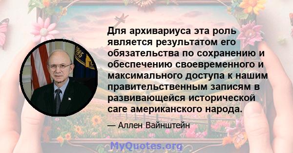 Для архивариуса эта роль является результатом его обязательства по сохранению и обеспечению своевременного и максимального доступа к нашим правительственным записям в развивающейся исторической саге американского народа.