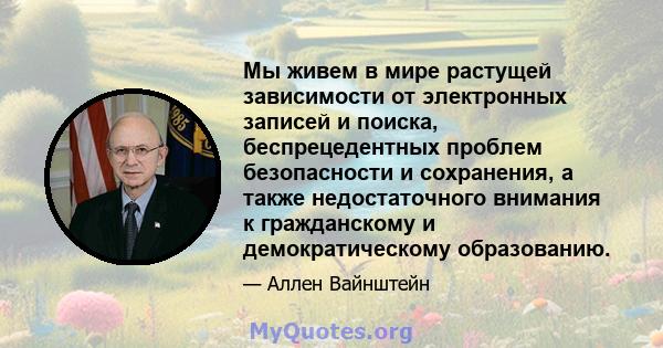 Мы живем в мире растущей зависимости от электронных записей и поиска, беспрецедентных проблем безопасности и сохранения, а также недостаточного внимания к гражданскому и демократическому образованию.