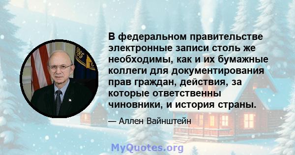 В федеральном правительстве электронные записи столь же необходимы, как и их бумажные коллеги для документирования прав граждан, действия, за которые ответственны чиновники, и история страны.