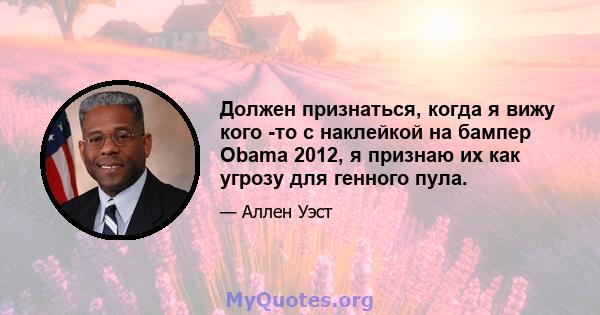 Должен признаться, когда я вижу кого -то с наклейкой на бампер Obama 2012, я признаю их как угрозу для генного пула.