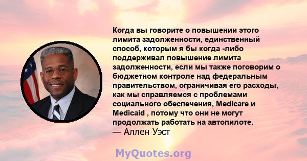 Когда вы говорите о повышении этого лимита задолженности, единственный способ, которым я бы когда -либо поддерживал повышение лимита задолженности, если мы также поговорим о бюджетном контроле над федеральным