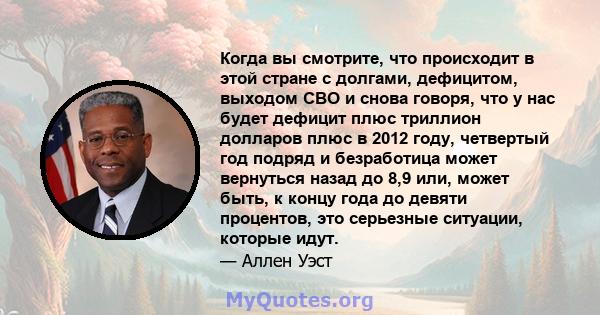 Когда вы смотрите, что происходит в этой стране с долгами, дефицитом, выходом CBO и снова говоря, что у нас будет дефицит плюс триллион долларов плюс в 2012 году, четвертый год подряд и безработица может вернуться назад 