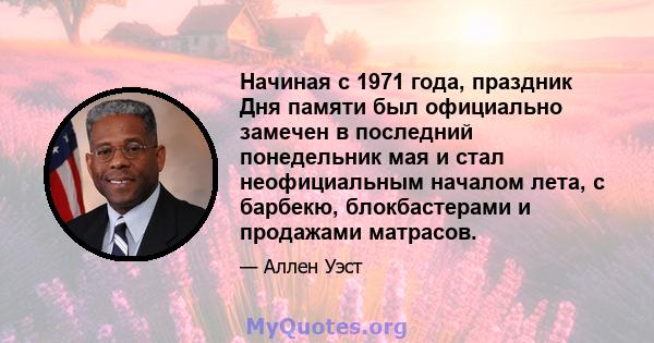 Начиная с 1971 года, праздник Дня памяти был официально замечен в последний понедельник мая и стал неофициальным началом лета, с барбекю, блокбастерами и продажами матрасов.