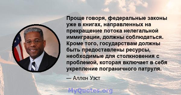 Проще говоря, федеральные законы уже в книгах, направленных на прекращение потока нелегальной иммиграции, должны соблюдаться. Кроме того, государствам должны быть предоставлены ресурсы, необходимые для столкновения с