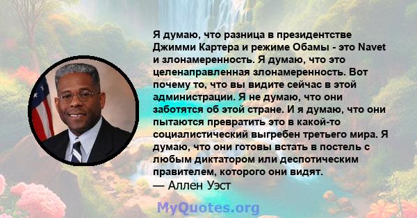 Я думаю, что разница в президентстве Джимми Картера и режиме Обамы - это Navet и злонамеренность. Я думаю, что это целенаправленная злонамеренность. Вот почему то, что вы видите сейчас в этой администрации. Я не думаю,