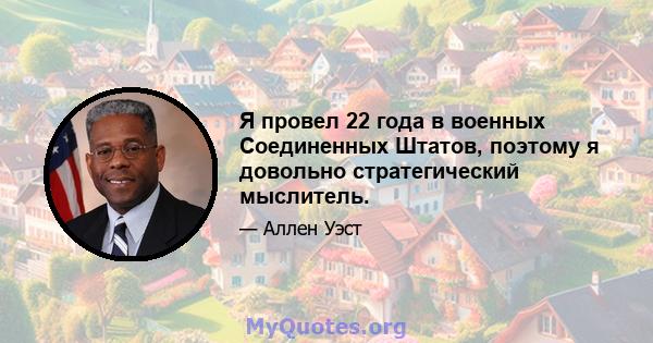 Я провел 22 года в военных Соединенных Штатов, поэтому я довольно стратегический мыслитель.