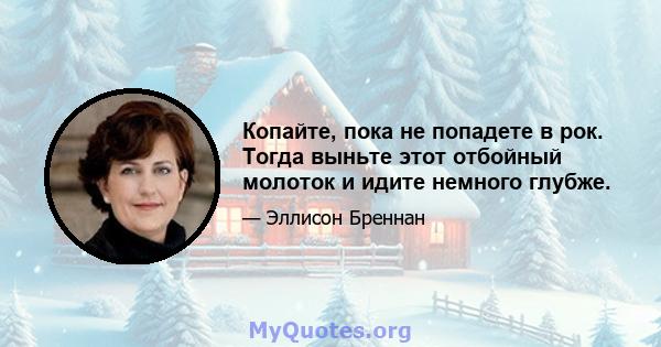 Копайте, пока не попадете в рок. Тогда выньте этот отбойный молоток и идите немного глубже.