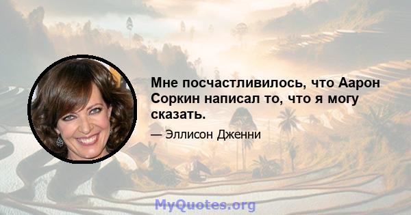 Мне посчастливилось, что Аарон Соркин написал то, что я могу сказать.