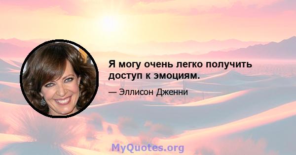 Я могу очень легко получить доступ к эмоциям.