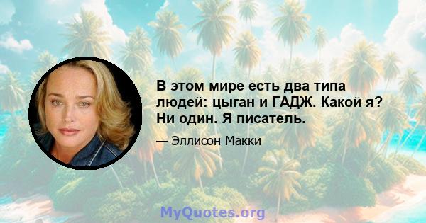 В этом мире есть два типа людей: цыган и ГАДЖ. Какой я? Ни один. Я писатель.