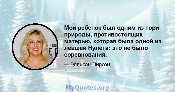 Мой ребенок был одним из тори природы, противостоящих матерью, которая была одной из левшей Нулета: это не было соревнования.