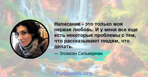 Написание - это только моя первая любовь. И у меня все еще есть некоторые проблемы с тем, что рассказывают людям, что делать.