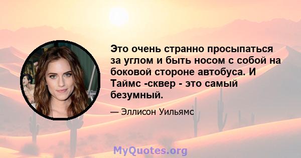 Это очень странно просыпаться за углом и быть носом с собой на боковой стороне автобуса. И Таймс -сквер - это самый безумный.