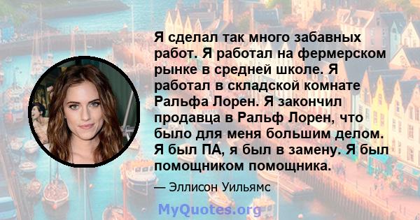 Я сделал так много забавных работ. Я работал на фермерском рынке в средней школе. Я работал в складской комнате Ральфа Лорен. Я закончил продавца в Ральф Лорен, что было для меня большим делом. Я был ПА, я был в замену. 