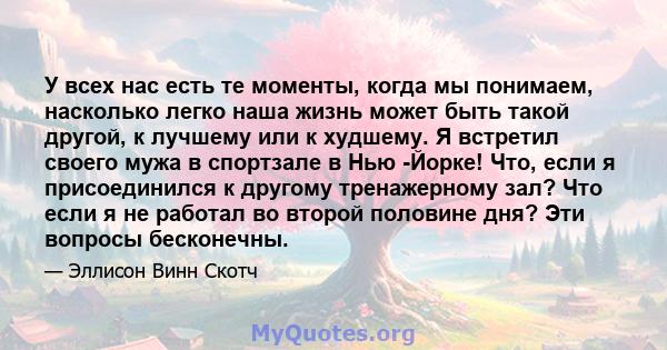 У всех нас есть те моменты, когда мы понимаем, насколько легко наша жизнь может быть такой другой, к лучшему или к худшему. Я встретил своего мужа в спортзале в Нью -Йорке! Что, если я присоединился к другому