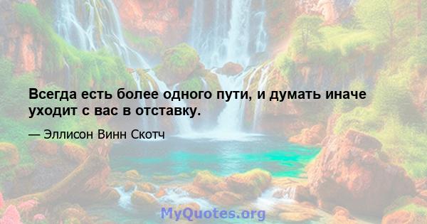 Всегда есть более одного пути, и думать иначе уходит с вас в отставку.