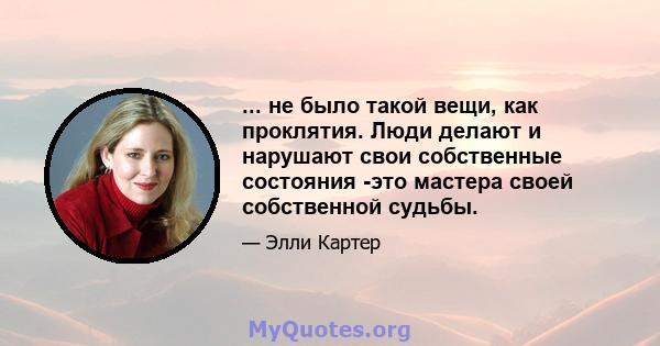 ... не было такой вещи, как проклятия. Люди делают и нарушают свои собственные состояния -это мастера своей собственной судьбы.