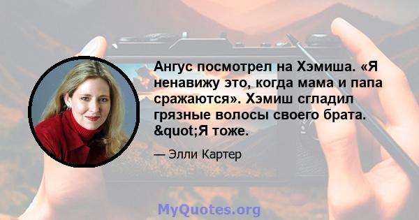 Ангус посмотрел на Хэмиша. «Я ненавижу это, когда мама и папа сражаются». Хэмиш сгладил грязные волосы своего брата. "Я тоже.