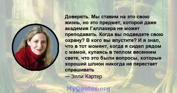 Доверять. Мы ставим на это свою жизнь, но это предмет, которой даже академия Галлахера не может преподавать. Когда вы подведете свою охрану? В кого вы впустите? И я знал, что в тот момент, когда я сидел рядом с мамой,