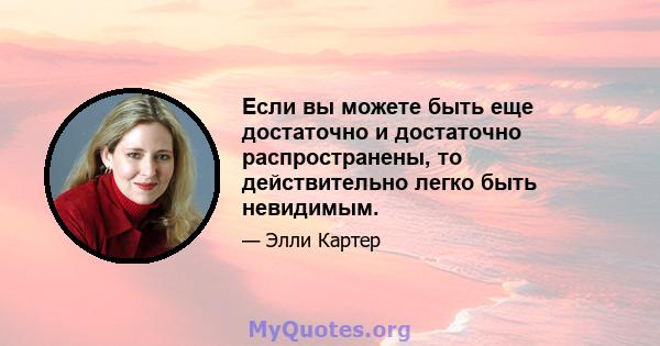 Если вы можете быть еще достаточно и достаточно распространены, то действительно легко быть невидимым.