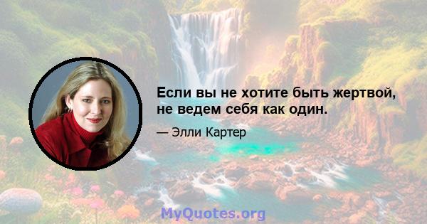 Если вы не хотите быть жертвой, не ведем себя как один.