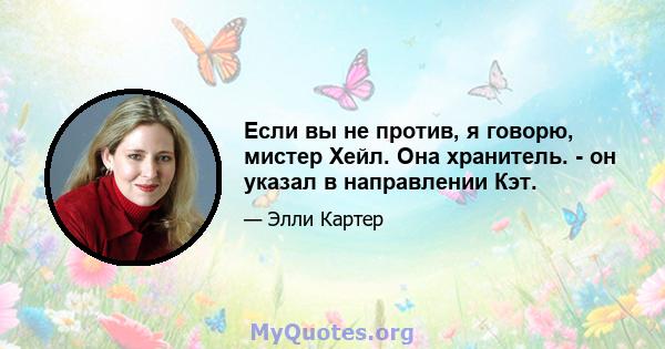 Если вы не против, я говорю, мистер Хейл. Она хранитель. - он указал в направлении Кэт.