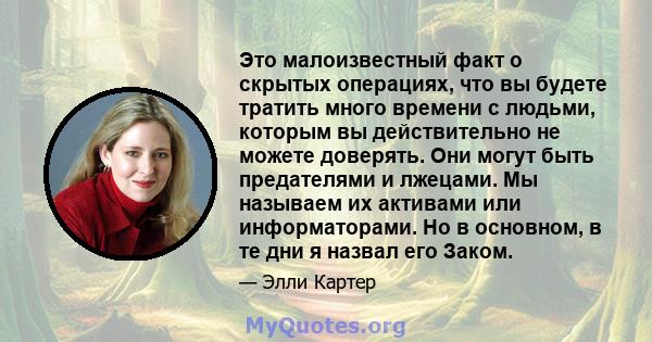 Это малоизвестный факт о скрытых операциях, что вы будете тратить много времени с людьми, которым вы действительно не можете доверять. Они могут быть предателями и лжецами. Мы называем их активами или информаторами. Но