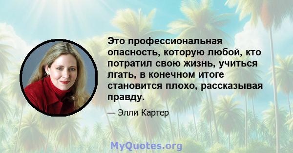 Это профессиональная опасность, которую любой, кто потратил свою жизнь, учиться лгать, в конечном итоге становится плохо, рассказывая правду.